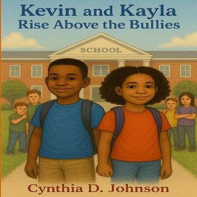 Kevin and Kayla Rise Above the Bullies - Cynthia D Johnson - cover