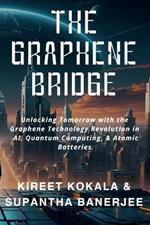 The Graphene Bridge: Unlocking Tomorrow with the Graphene Technology Revolution in AI, Quantum Computing, & Atomic Batteries