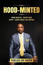 Hood-Minted: How Hustle, Faith and Fifty-Cents Built an Empire