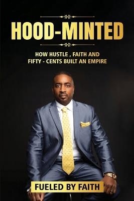 Hood-Minted: How Hustle, Faith and Fifty-Cents Built an Empire - James Monte Montague - cover