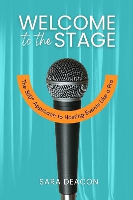 Welcome to the Stage: The 360° Approach to Hosting Events Like a Pro - Sara Deacon - cover