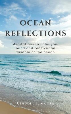 Ocean Reflections: Meditations To Calm Your Mind And Receive The Wisdom Of The Ocean - Claudia E Moore - cover