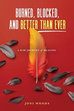 Burned, Blocked, and Better Than Ever: A Raw Journey of Healing