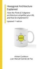 Hexagonal Architecture Explained: How the Ports & Adapters architecture simplifies your life, and how to implement it, Updated 1st Ed.