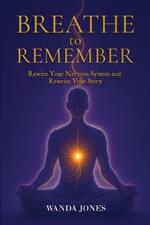 Breathe to Remember: Rewire your nervous system and rewrite your story