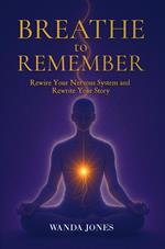 Breathe to Remember: Rewire your nervous system and rewrite your story