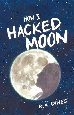 How I Hacked the Moon - R A Dines - cover