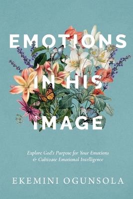 Emotions in His Image: Explore God's Purpose for Your Emotions & Cultivate Emotional Intelligence - Ekemini Ogunsola - cover