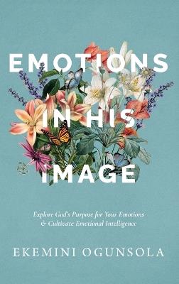Emotions in His Image: Explore God's Purpose for Your Emotions & Cultivate Emotional Intelligence - Ekemini Ogunsola - cover