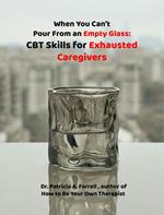 When You Can't Pour From an Empty Glass: CBT Skills for Exhausted Caregivers