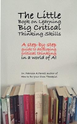 The Little Book on Learning Big Critical Thinking Skills - Patricia A Farrell - cover