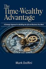 The Time-Wealthy Advantage: A Strategic Approach to Building the Life and Business You Want