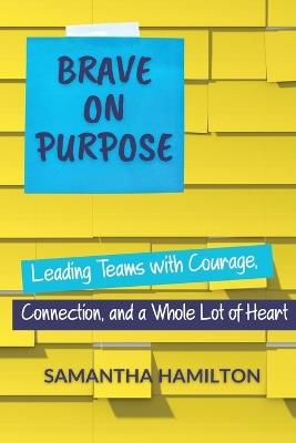 Brave on Purpose: Leading Teams with Courage, Connection, and a Whole Lot of Heart - Samantha Hamilton - cover