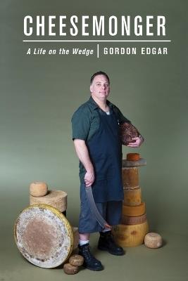 Cheesemonger: Life on the wedge - Gordon Edgar - cover