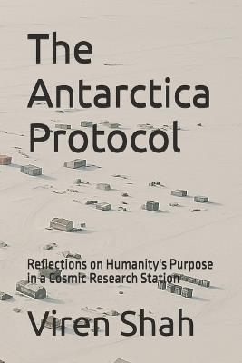 The Antarctica Protocol: Reflections on Humanity's Purpose in a Cosmic Research Station - Viren Shah - cover