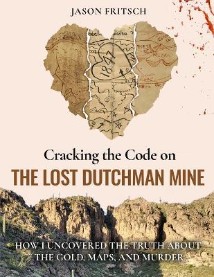 Cracking the Code on the Lost Dutchman Mine: How I Uncovered the Truth about the Gold, Map, and Murder - Jason Mathias Fritsch - cover