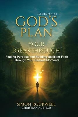 God's Plan, Your Breakthrough: Finding Purpose and Building Resilient Faith Through Your Darkest Moments - Simon Rockwell - cover