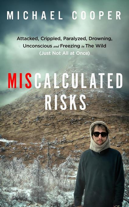 Miscalculated Risks: Attacked, Crippled, Paralyzed, Drowning, Unconscious and Freezing in The Wild (Just Not All at Once)