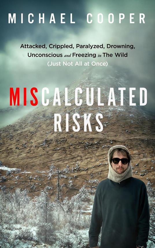 Miscalculated Risks: Attacked, Crippled, Paralyzed, Drowning, Unconscious and Freezing in The Wild (Just Not All at Once)