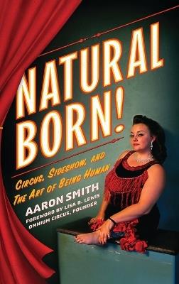 Natural Born! Circus, Sideshow and the Art of Being Human - Aaron Smith - cover