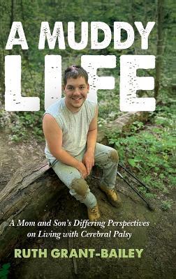 A Muddy Life: A Mom and Son's Differing Perspectives on Living with Cerebral Palsy - Ruth Grant-Bailey - cover