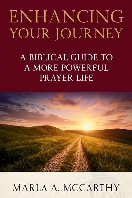 Enhancing Your Journey: A Biblical Guide To A More Powerful Prayer Life - Marla a McCarthy - cover