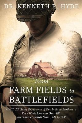 From Farm Fields to Battlefields: WWII US Army Experience of Two Indiana Brothers as They Wrote Home in Over 400 Letters and Postcards From 1941 to 1945 - Kenneth Hyde - cover