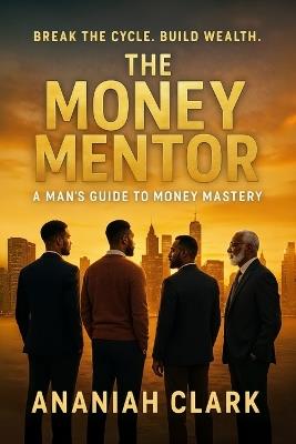 The Money Mentor: A Man's Guide to Money Mastery - Ananiah Clark - cover