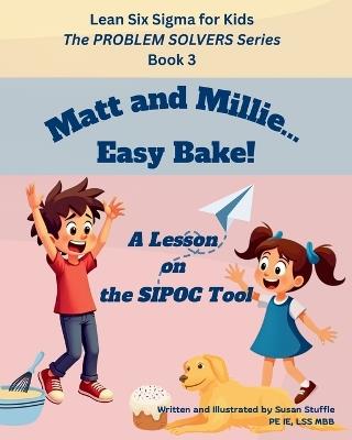 Lean Six Sigma for Kids: Matt and Millie... Easy Bake! (A Lesson on the SIPOC Tool): The PROBLEM SOLVERS Series, Book 3 - Susan Stuffle - cover