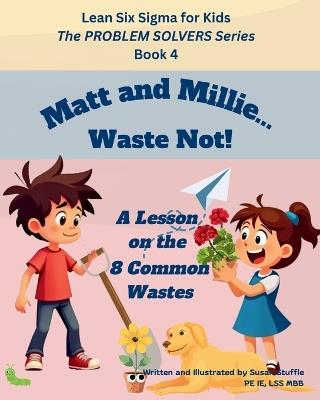 Lean Six Sigma for Kids: Matt and Millie... Waste Not! (A Lesson on the 8 Common Wastes): The PROBLEM SOLVERS Series, Book 4 - Susan Stuffle - cover