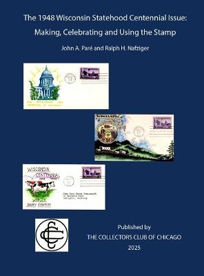 The 1948 Wisconsin Statehood Centennial Stamp: Making, Celebrating and Using the Stamp - John A Paré,Ralph H Nafziger - cover