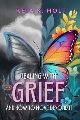 Dealing with Grief and How to Move Beyond It - Keia K Holt - cover