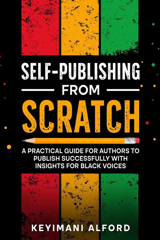 Self-Publishing from Scratch: A Practical Guide for Authors to Publish Successfully with Insights for Black Voices