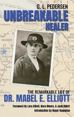 Unbreakable Healer: The Remarkable Life of Dr. Mabel E. Elliott - G L Pedersen - cover