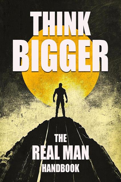 Think Bigger - The Real Man Handbook
