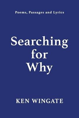 Searching for Why: Poems, Passages and Lyrics - Kenneth Wingate - cover