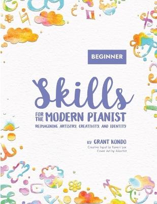 Skills for the Modern Pianist (Beginner): Reimagining Artistry, Creativity, and Identity: A Holistic Approach to Traditional and Creative Learning Lead Sheets, Improvisation, Music Theory, World Music, Sight Reading, Piano Technique - Grant Kondo - cover