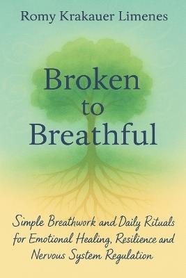 Broken to Breathful: Simple Breathwork and Daily Rituals for Emotional Healing, Resilience and Nervous System Regulation - Romy Krakauer Limenes - cover