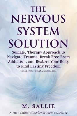 The Nervous System Solution: Somatic Therapy Approach to Navigate Trauma, Break Free From Addiction, and Restore Your Body to Find Lasting Freedom - M Sallie - cover