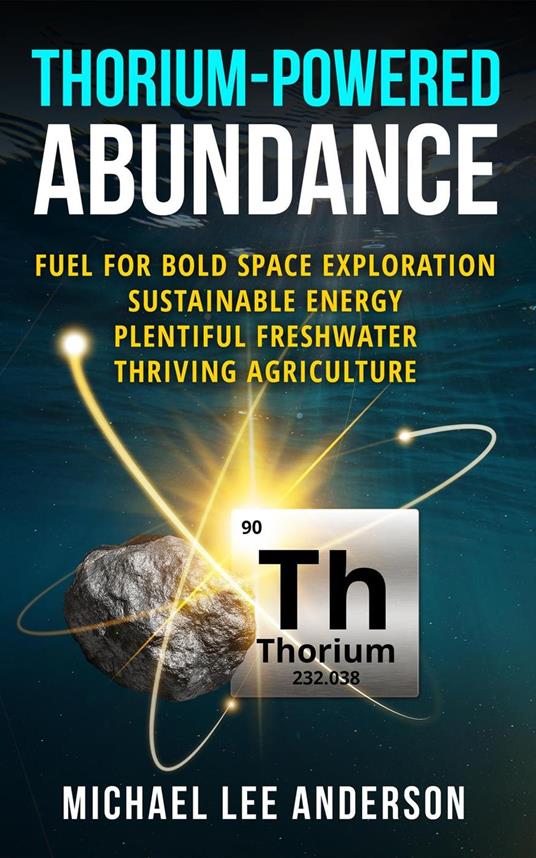Thorium-Powered Abundance: Fuel for Bold Space Exploration, Sustainable Energy, Plentiful Freshwater, Thriving Agriculture