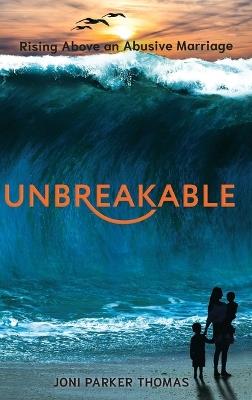 Unbreakable: Rising Above an Abusive Marriage - Joni Parker Thomas - cover