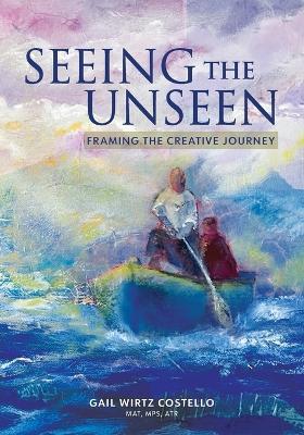 Seeing the Unseen: Framing the Creative Journey - Gail Wirtz Costello - cover