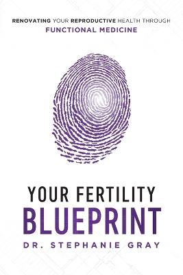 Your Fertility Blueprint: Renovating Your Reproductive Health Through Functional Medicine - Stephanie Gray - cover