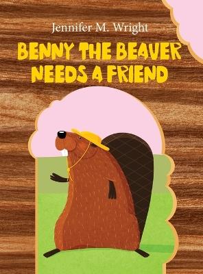 Benny The Beaver Needs A Friend - Jennifer M Wright - cover