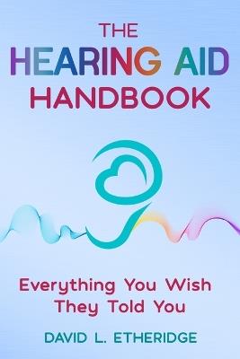 The Hearing Aid Handbook: Everything You Wish They Told You: Everything you - David L Etheridge - cover