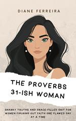 The Proverbs 31-ish Woman - Snarky Truths and Grace-Filled Grit for Women Figuring Out Faith One Flawed Day at a Time