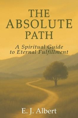 The Absolute Path: A Spiritual Guide to Eternal Fulfillment - E J Albert - cover