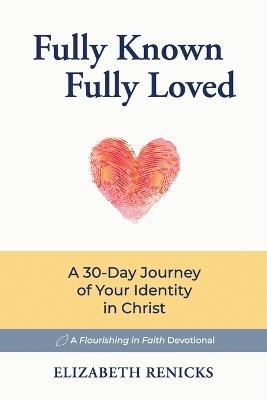 Fully Known, Fully Loved: A 30-Day Journey of Your Identity in Christ - Elizabeth Renicks - cover