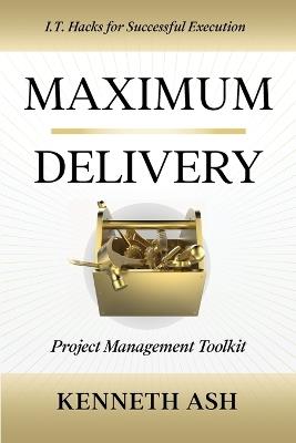 Maximum Delivery: Project Management Toolkit - Kenneth Ash - cover