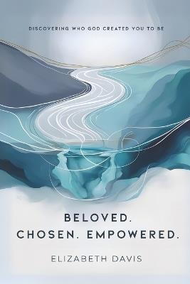 Beloved Chosen Empowered: Discovering Who God Created You to Be - Elizabeth Davis - cover